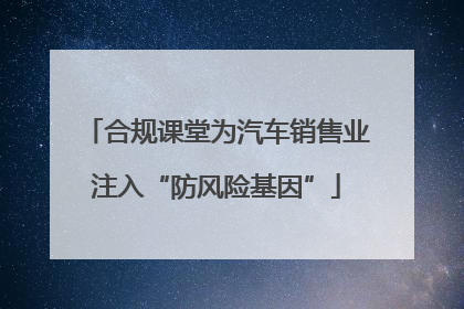 合规课堂为汽车销售业注入“防风险基因”