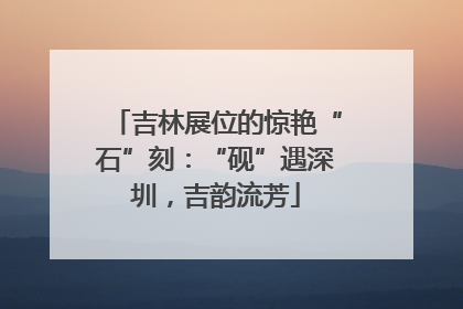 吉林展位的惊艳“石”刻：“砚”遇深圳，吉韵流芳