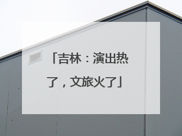 吉林：演出热了，文旅火了