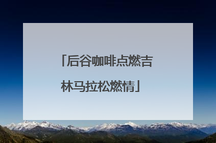 后谷咖啡点燃吉林马拉松燃情