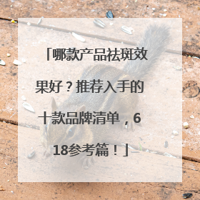 哪款产品祛斑效果好？推荐入手的十款品牌清单，618参考篇！