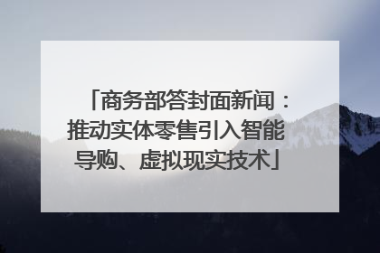 商务部答封面新闻：推动实体零售引入智能导购、虚拟现实技术