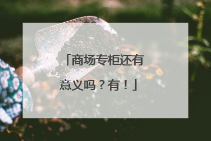 商场专柜还有意义吗？有！