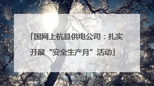 国网上杭县供电公司：扎实开展“安全生产月”活动