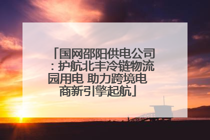 国网邵阳供电公司：护航北丰冷链物流园用电 助力跨境电商新引擎起航
