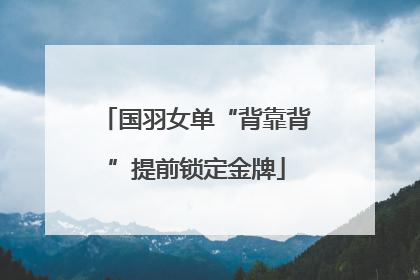 国羽女单“背靠背”提前锁定金牌