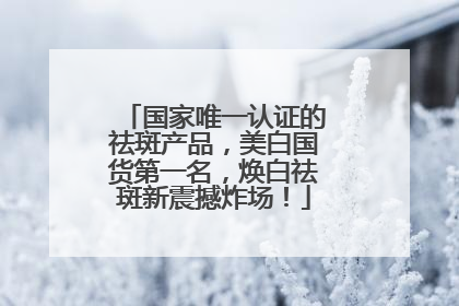 国家唯一认证的祛斑产品，美白国货第一名，焕白祛斑新震撼炸场！
