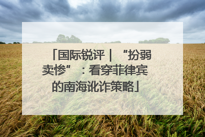 国际锐评｜“扮弱卖惨”：看穿菲律宾的南海讹诈策略