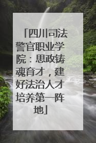 四川司法警官职业学院：思政铸魂育才，建好法治人才培养第一阵地