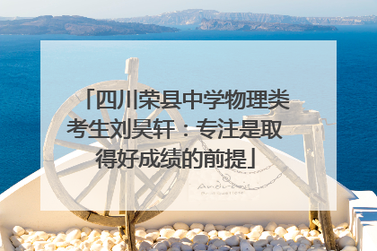 四川荣县中学物理类考生刘昊轩：专注是取得好成绩的前提