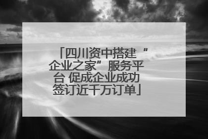 四川资中搭建“企业之家”服务平台 促成企业成功签订近千万订单