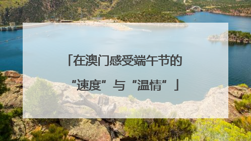 在澳门感受端午节的“速度”与“温情”