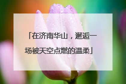 在济南华山，邂逅一场被天空点燃的温柔
