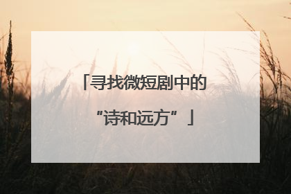 寻找微短剧中的“诗和远方”