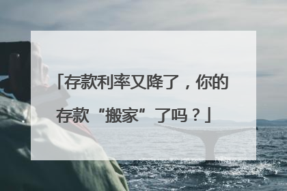 存款利率又降了，你的存款“搬家”了吗？
