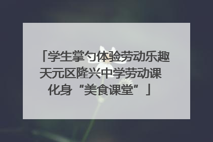 学生掌勺体验劳动乐趣 天元区隆兴中学劳动课化身“美食课堂”