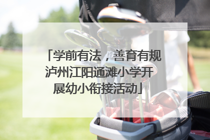 学前有法，善育有规 泸州江阳通滩小学开展幼小衔接活动