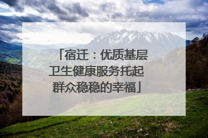 宿迁：优质基层卫生健康服务托起群众稳稳的幸福