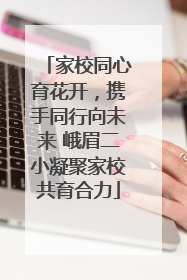 家校同心育花开，携手同行向未来 峨眉二小凝聚家校共育合力