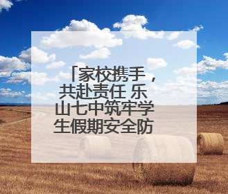 家校携手，共赴责任 乐山七中筑牢学生假期安全防护网