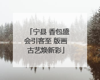 宁县 香包盛会引客至 版画古艺焕新彩