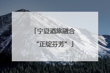 宁夏酒旅融合“正绽芬芳”