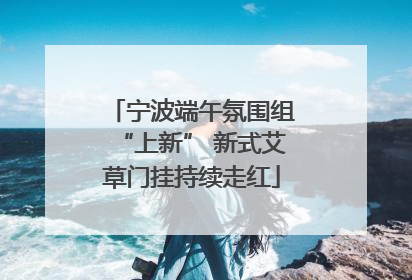 宁波端午氛围组“上新” 新式艾草门挂持续走红