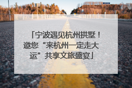 宁波遇见杭州拱墅！邀您“来杭州一定走大运”共享文旅盛宴