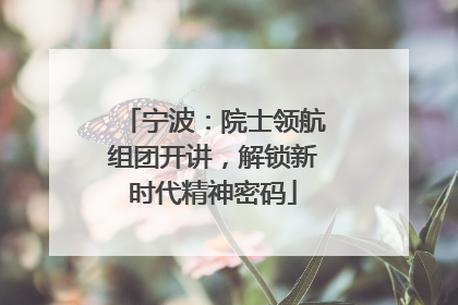 宁波：院士领航组团开讲，解锁新时代精神密码