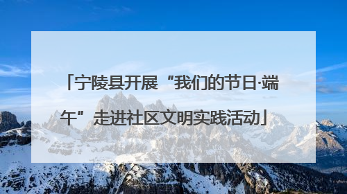 宁陵县开展“我们的节日·端午”走进社区文明实践活动