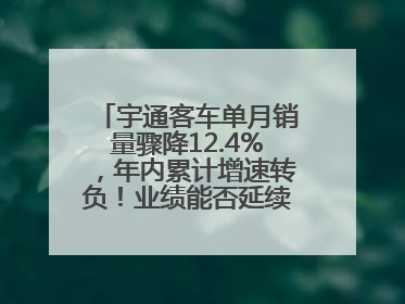 宇通客车单月销量骤降12.4%，年内累计增速转负！业绩能否延续增长？