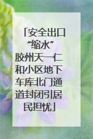 安全出口“缩水” 胶州天一仁和小区地下车库北门通道封闭引居民担忧