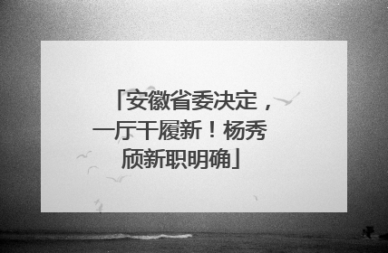 安徽省委决定，一厅干履新！杨秀颀新职明确