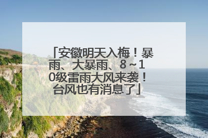 安徽明天入梅！暴雨、大暴雨、8～10级雷雨大风来袭！台风也有消息了