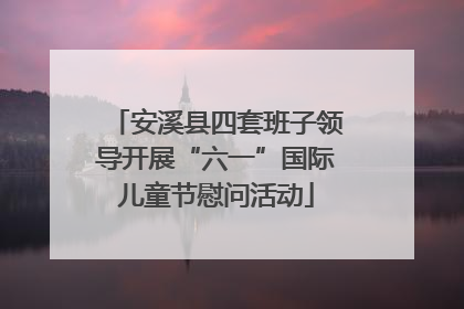 安溪县四套班子领导开展“六一”国际儿童节慰问活动