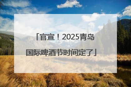 官宣!2025青岛国际啤酒节时间定了