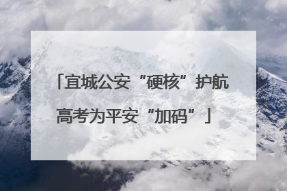 宜城公安“硬核”护航高考为平安“加码”