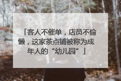 客人不催单，店员不偷懒，这家茶点铺被称为成年人的“幼儿园”