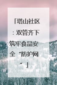 塔山社区：双管齐下筑牢食品安全“防护网”