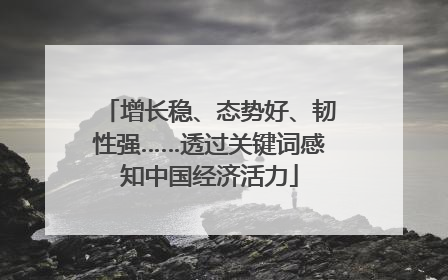 增长稳、态势好、韧性强……透过关键词感知中国经济活力