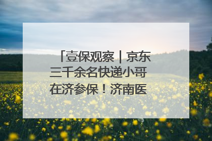 壹保观察｜京东三千余名快递小哥在济参保！济南医保局喊你来参保