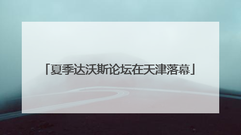 夏季达沃斯论坛在天津落幕