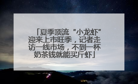 夏季顶流“小龙虾”迎来上市旺季，记者走访一线市场，不到一杯奶茶钱就能买斤虾