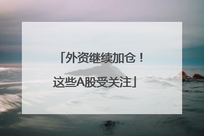外资继续加仓！这些A股受关注