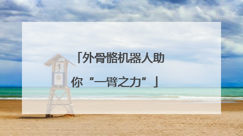 外骨骼机器人助你“一臂之力”