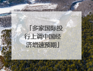 多家国际投行上调中国经济增速预期