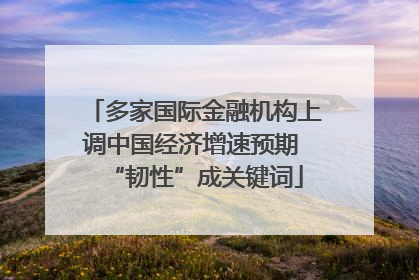 多家国际金融机构上调中国经济增速预期 “韧性”成关键词