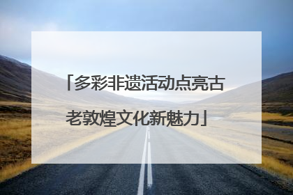 多彩非遗活动点亮古老敦煌文化新魅力