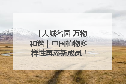 大城名园 万物和谐｜中国植物多样性再添新成员！它只在西藏墨脱