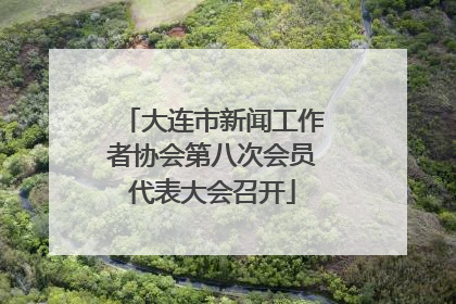 大连市新闻工作者协会第八次会员代表大会召开